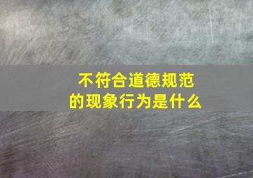 不符合道德规范的现象行为是什么