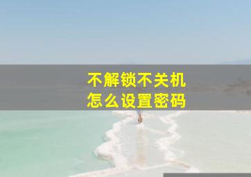 不解锁不关机怎么设置密码