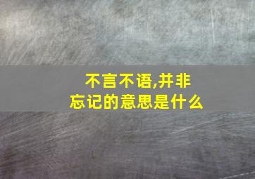 不言不语,并非忘记的意思是什么