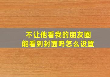 不让他看我的朋友圈能看到封面吗怎么设置