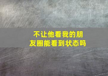 不让他看我的朋友圈能看到状态吗