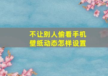 不让别人偷看手机壁纸动态怎样设置