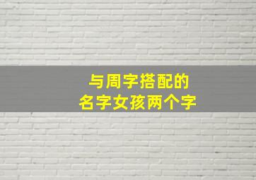 与周字搭配的名字女孩两个字