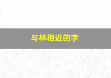 与林相近的字