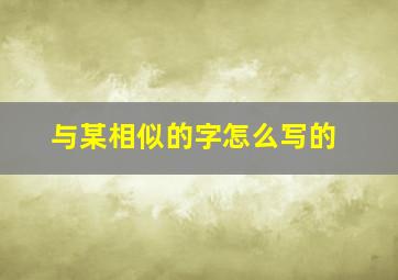 与某相似的字怎么写的