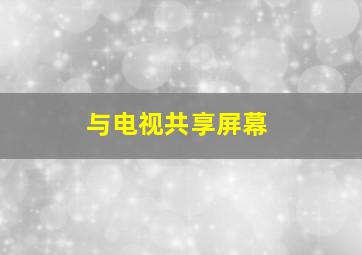 与电视共享屏幕