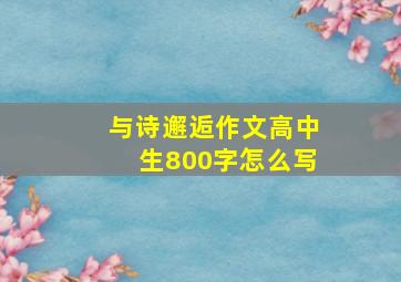 与诗邂逅作文高中生800字怎么写