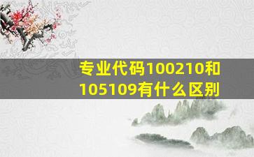 专业代码100210和105109有什么区别