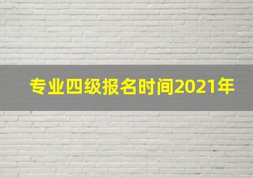 专业四级报名时间2021年