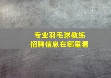 专业羽毛球教练招聘信息在哪里看