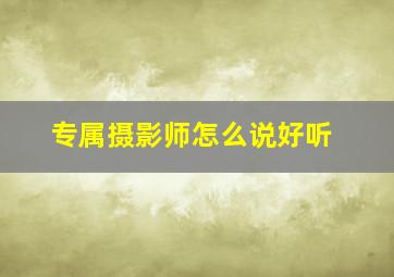 专属摄影师怎么说好听