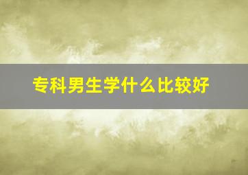 专科男生学什么比较好