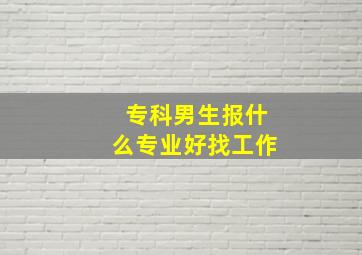 专科男生报什么专业好找工作