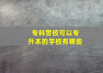 专科警校可以专升本的学校有哪些