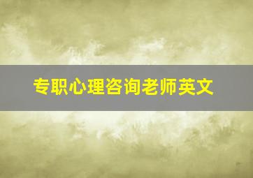 专职心理咨询老师英文