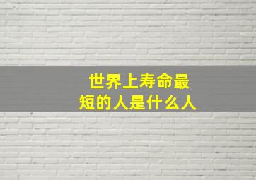 世界上寿命最短的人是什么人