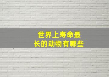 世界上寿命最长的动物有哪些