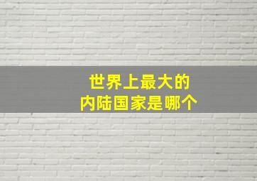 世界上最大的内陆国家是哪个