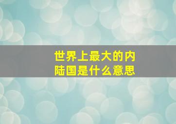 世界上最大的内陆国是什么意思