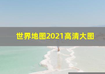 世界地图2021高清大图