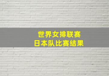 世界女排联赛日本队比赛结果