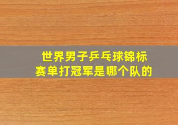 世界男子乒乓球锦标赛单打冠军是哪个队的