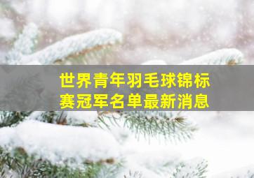 世界青年羽毛球锦标赛冠军名单最新消息