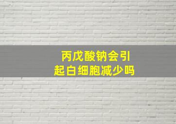 丙戊酸钠会引起白细胞减少吗