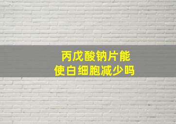 丙戊酸钠片能使白细胞减少吗