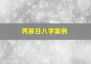 丙辰日八字案例