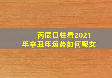 丙辰日柱看2021年辛丑年运势如何呢女