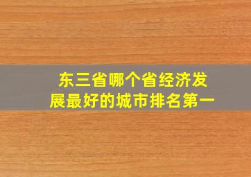 东三省哪个省经济发展最好的城市排名第一