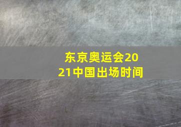 东京奥运会2021中国出场时间