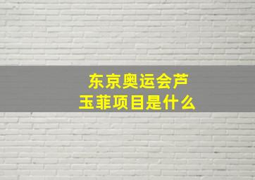 东京奥运会芦玉菲项目是什么