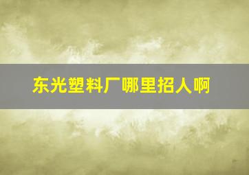 东光塑料厂哪里招人啊