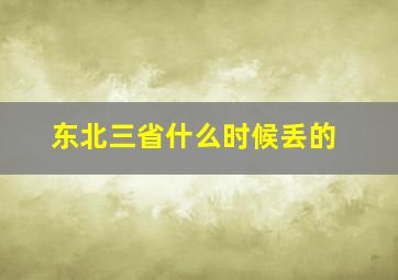 东北三省什么时候丢的