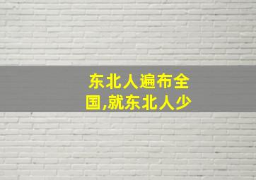 东北人遍布全国,就东北人少