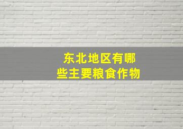 东北地区有哪些主要粮食作物