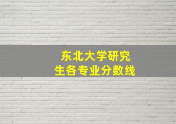 东北大学研究生各专业分数线