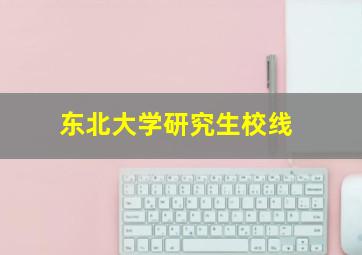 东北大学研究生校线