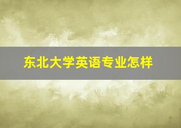 东北大学英语专业怎样