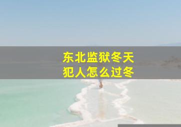 东北监狱冬天犯人怎么过冬