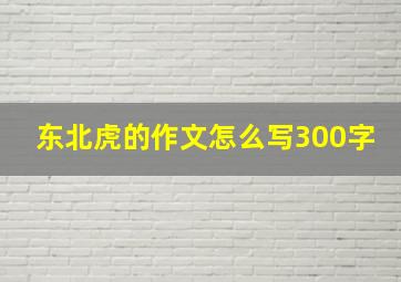 东北虎的作文怎么写300字