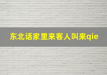 东北话家里来客人叫来qie