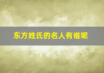 东方姓氏的名人有谁呢