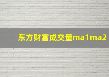 东方财富成交量ma1ma2