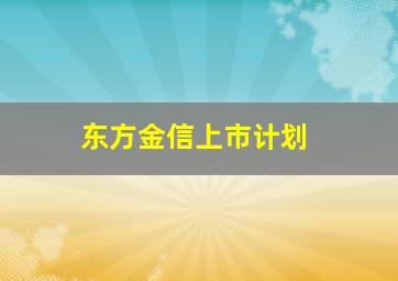 东方金信上市计划