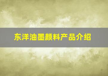 东洋油墨颜料产品介绍