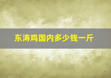 东涛鸡国内多少钱一斤