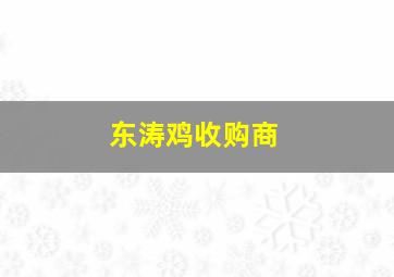 东涛鸡收购商